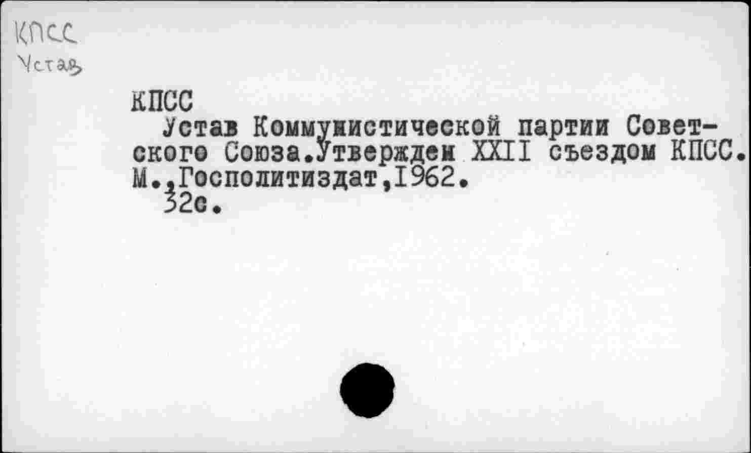 ﻿КПСС \сгая>
КПСС
Устав Коммунистической партии Советского Союза.Утвержден XXII съездом КПСС. М..Госполитиздат,19б2.